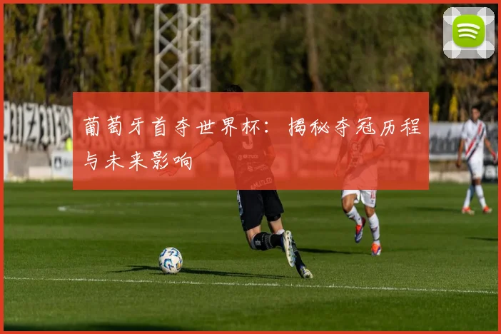葡萄牙首夺世界杯：揭秘夺冠历程与未来影响