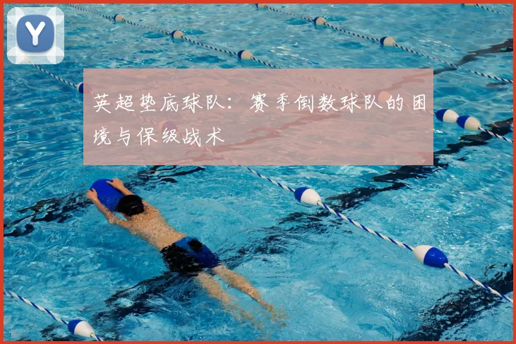 英超垫底球队：赛季倒数球队的困境与保级战术